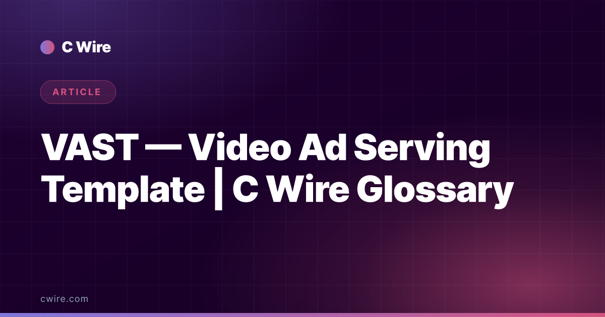 VAST — Video Ad Serving Template | C Wire Glossary